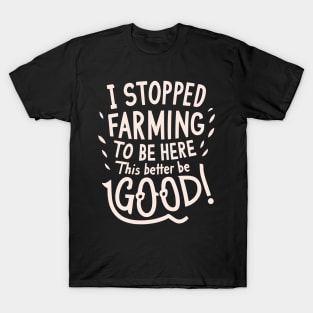 I Stopped Farming To Be Here This Better Be Good T-Shirt